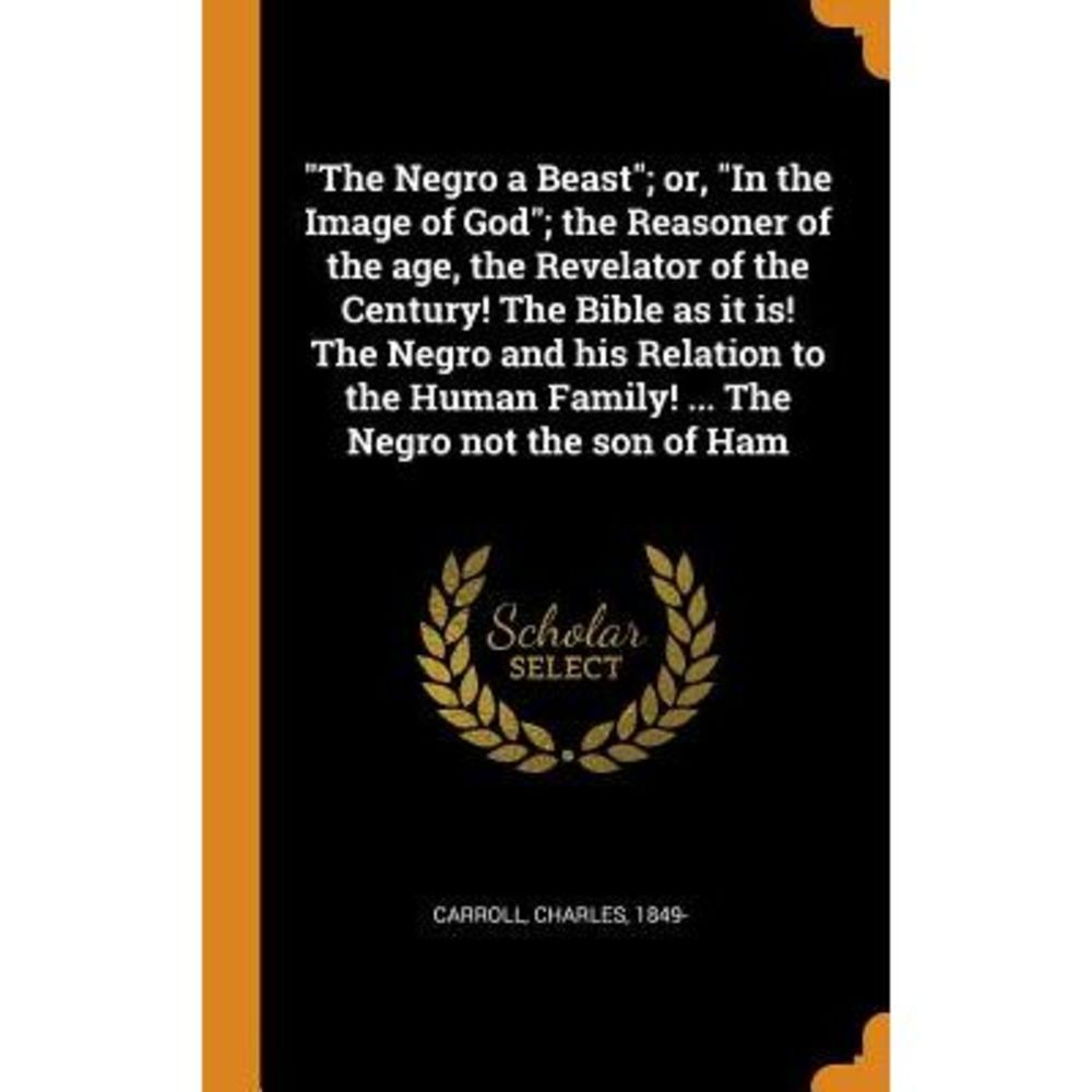 The Negro a Beast; or, In the Image of God; the Reasoner of the age, the Revelat